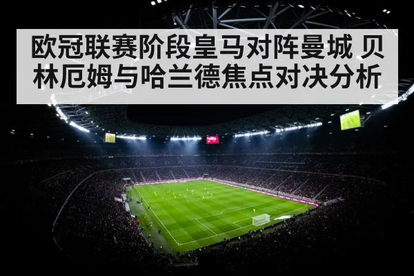 欧冠联赛阶段皇马对阵曼城 贝林厄姆与哈兰德焦点对决分析